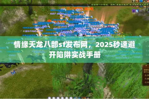 情缘天龙八部sf发布网，2025秒速避开陷阱实战手册