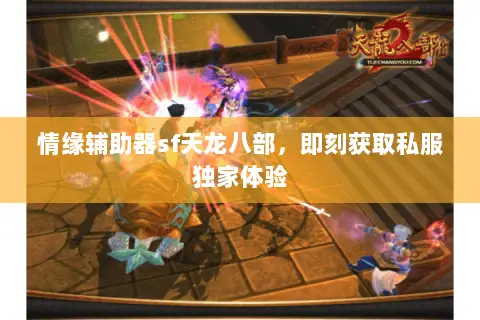 情缘辅助器sf天龙八部,即刻获取私服独家体验 情缘辅助器sf天龙八部,即刻获取私服独家体验