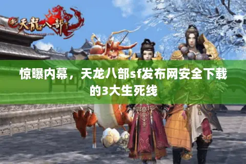 惊曝内幕,天龙八部sf发布网安全下载的3大生死线 惊曝内幕,天龙八部sf发布网安全下载的3大生死线