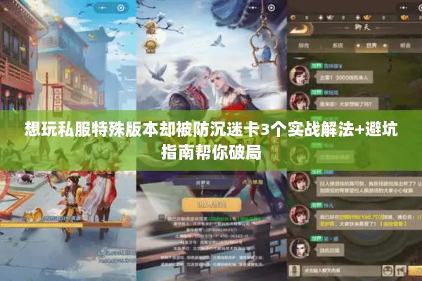 想玩私服特殊版本却被防沉迷卡3个实战解法+避坑指南帮你破局 想玩私服特殊版本却被防沉迷卡3个实战解法+避坑指南帮你破局
