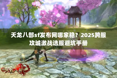 天龙八部sf发布网哪家稳?2025跨服攻城激战选服避坑手册 天龙八部sf发布网哪家稳?2025跨服攻城激战选服避坑手册