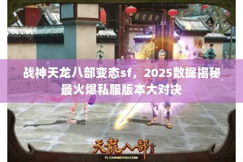 战神天龙八部变态sf,2025数据揭秘最火爆私服版本大对决 战神天龙八部变态sf,2025数据揭秘最火爆私服版本大对决