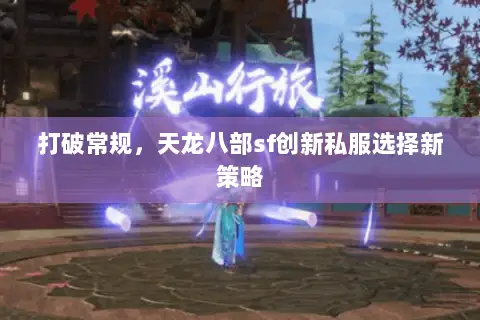 打破常规,天龙八部sf创新私服选择新策略 打破常规,天龙八部sf创新私服选择新策略
