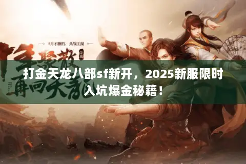 打金天龙八部sf新开,2025新服限时入坑爆金秘籍! 打金天龙八部sf新开,2025新服限时入坑爆金秘籍!
