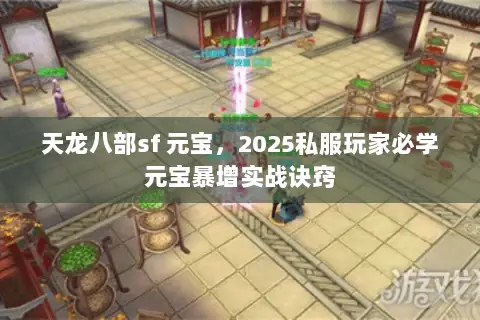 天龙八部sf 元宝,2025私服玩家必学元宝暴增实战诀窍 天龙八部sf 元宝,2025私服玩家必学元宝暴增实战诀窍