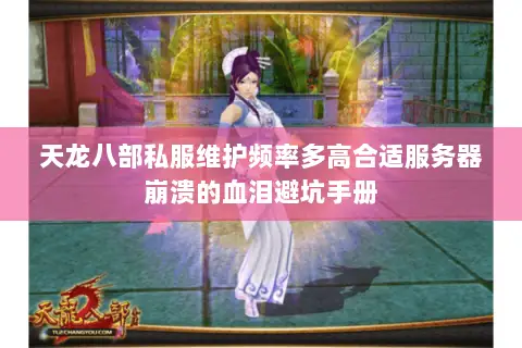 天龙八部私服维护频率多高合适服务器崩溃的血泪避坑手册 天龙八部私服维护频率多高合适服务器崩溃的血泪避坑手册