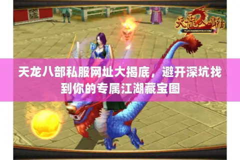 天龙八部私服网址大揭底,避开深坑找到你的专属江湖藏宝图 天龙八部私服网址大揭底,避开深坑找到你的专属江湖藏宝图