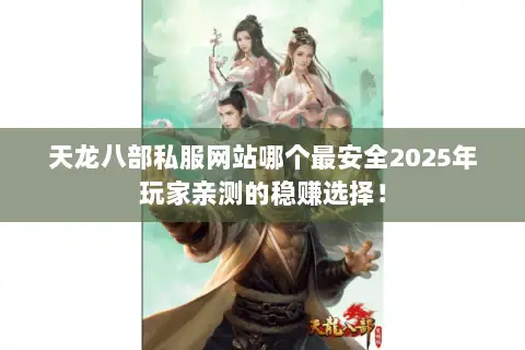 天龙八部私服网站哪个最安全2025年玩家亲测的稳赚选择！