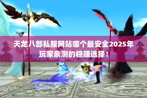 天龙八部私服网站哪个最安全2025年玩家亲测的稳赚选择！