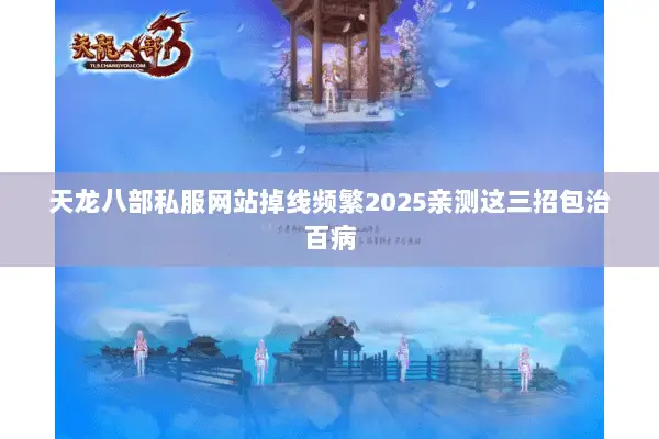天龙八部私服网站掉线频繁2025亲测这三招包治百病 天龙八部私服网站掉线频繁2025亲测这三招包治百病
