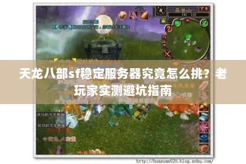 天龙八部sf稳定服务器究竟怎么挑？老玩家实测避坑指南