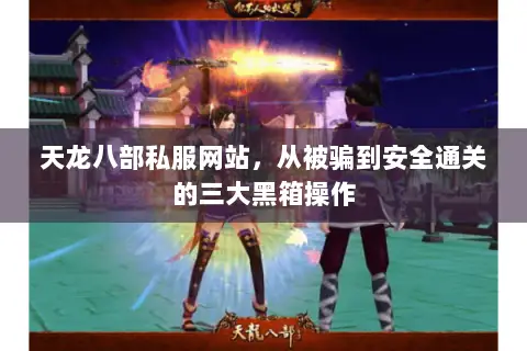 天龙八部私服网站,从被骗到安全通关的三大黑箱操作 天龙八部私服网站,从被骗到安全通关的三大黑箱操作