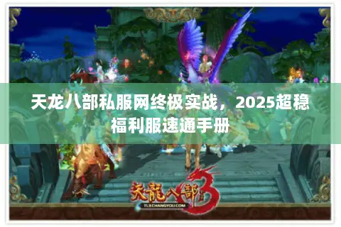 天龙八部私服网终极实战,2025超稳福利服速通手册 天龙八部私服网终极实战,2025超稳福利服速通手册