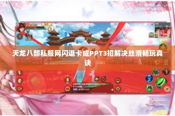 天龙八部私服网闪退卡成PPT3招解决丝滑畅玩真诀 天龙八部私服网闪退卡成PPT3招解决丝滑畅玩真诀