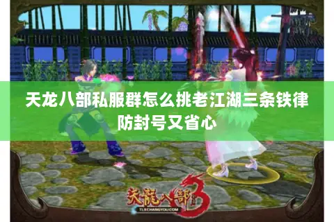 天龙八部私服群怎么挑老江湖三条铁律防封号又省心 天龙八部私服群怎么挑老江湖三条铁律防封号又省心