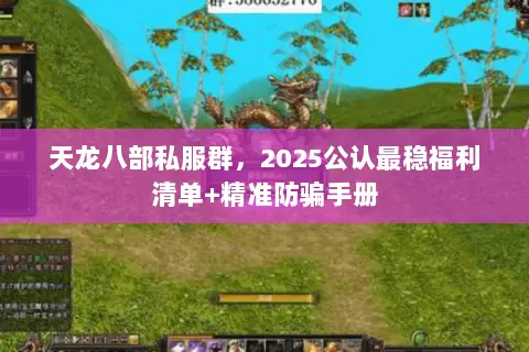 天龙八部私服群，2025公认最稳福利清单+精准防骗手册