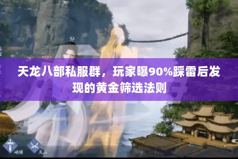 天龙八部私服群,玩家曝90%踩雷后发现的黄金筛选法则 天龙八部私服群,玩家曝90%踩雷后发现的黄金筛选法则