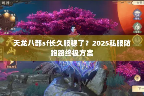天龙八部sf长久服稳了?2025私服防跑路终极方案 天龙八部sf长久服稳了?2025私服防跑路终极方案