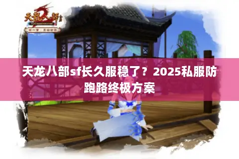 天龙八部sf长久服稳了?2025私服防跑路终极方案 天龙八部sf长久服稳了?2025私服防跑路终极方案