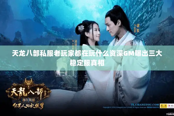 天龙八部私服老玩家都在玩什么资深GM曝出三大稳定服真相
