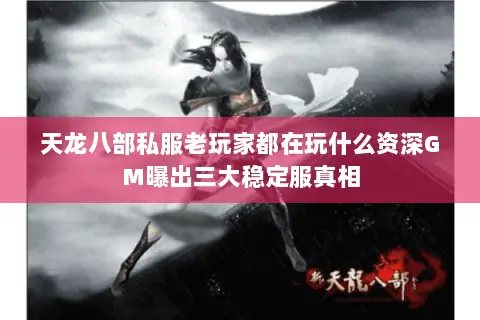 天龙八部私服老玩家都在玩什么资深GM曝出三大稳定服真相