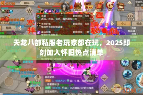 天龙八部私服老玩家都在玩,2025即刻加入怀旧热点清单 天龙八部私服老玩家都在玩,2025即刻加入怀旧热点清单