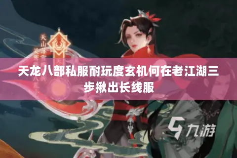 天龙八部私服耐玩度玄机何在老江湖三步揪出长线服