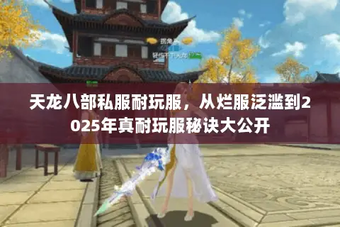 天龙八部私服耐玩服,从烂服泛滥到2025年真耐玩服秘诀大公开 天龙八部私服耐玩服,从烂服泛滥到2025年真耐玩服秘诀大公开