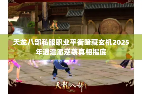 天龙八部私服职业平衡暗藏玄机2025年逍遥派逆袭真相揭底 天龙八部私服职业平衡暗藏玄机2025年逍遥派逆袭真相揭底