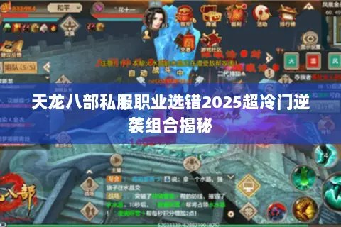 天龙八部私服职业选错2025超冷门逆袭组合揭秘