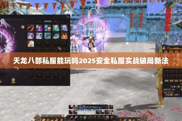 天龙八部私服能玩吗2025安全私服实战破局新法 天龙八部私服能玩吗2025安全私服实战破局新法