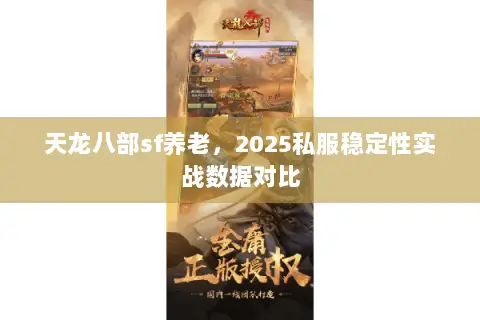 天龙八部sf养老,2025私服稳定性实战数据对比 天龙八部sf养老,2025私服稳定性实战数据对比