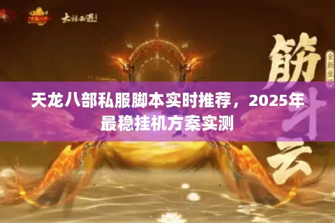 天龙八部私服脚本实时推荐，2025年最稳挂机方案实测
