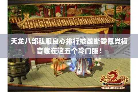 天龙八部私服良心排行被垄断零氪党福音藏在这五个冷门服! 天龙八部私服良心排行被垄断零氪党福音藏在这五个冷门服!