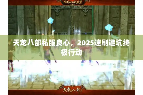 天龙八部私服良心,2025速刷避坑终极行动 天龙八部私服良心,2025速刷避坑终极行动