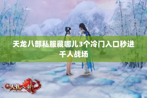 天龙八部私服藏哪儿3个冷门入口秒进千人战场 天龙八部私服藏哪儿3个冷门入口秒进千人战场