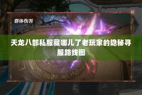 天龙八部私服藏哪儿了老玩家的隐秘寻服路线图 天龙八部私服藏哪儿了老玩家的隐秘寻服路线图