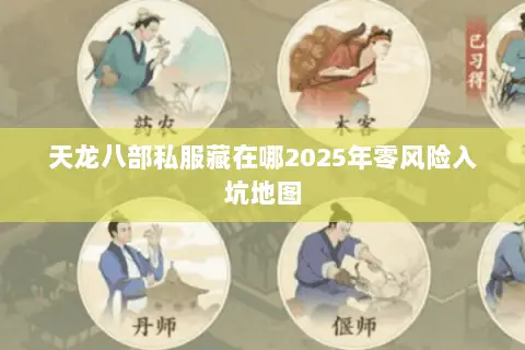 天龙八部私服藏在哪2025年零风险入坑地图 天龙八部私服藏在哪2025年零风险入坑地图