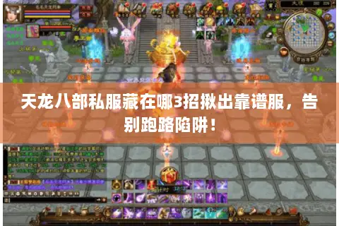 天龙八部私服藏在哪3招揪出靠谱服，告别跑路陷阱！