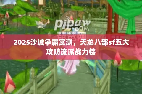2025沙城争霸实测,天龙八部sf五大攻防流派战力榜 2025沙城争霸实测,天龙八部sf五大攻防流派战力榜