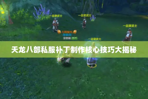 天龙八部私服补丁制作核心技巧大揭秘 天龙八部私服补丁制作核心技巧大揭秘