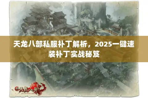 天龙八部私服补丁解析,2025一键速装补丁实战秘笈 天龙八部私服补丁解析,2025一键速装补丁实战秘笈
