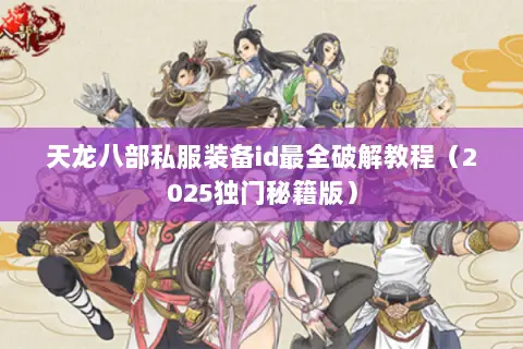 天龙八部私服装备id最全破解教程(2025独门秘籍版) 天龙八部私服装备id最全破解教程(2025独门秘籍版)