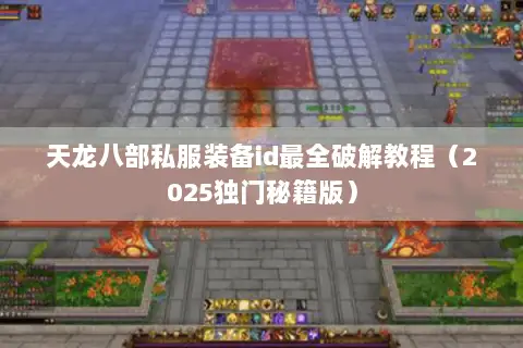 天龙八部私服装备id最全破解教程(2025独门秘籍版) 天龙八部私服装备id最全破解教程(2025独门秘籍版)