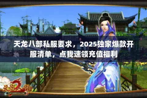 天龙八部私服要求,2025独家爆款开服清单,点我速领充值福利 天龙八部私服要求,2025独家爆款开服清单,点我速领充值福利
