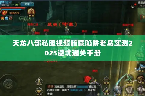 天龙八部私服视频暗藏陷阱老鸟实测2025避坑通关手册 天龙八部私服视频暗藏陷阱老鸟实测2025避坑通关手册