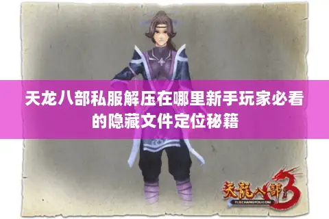 天龙八部私服解压在哪里新手玩家必看的隐藏文件定位秘籍 天龙八部私服解压在哪里新手玩家必看的隐藏文件定位秘籍
