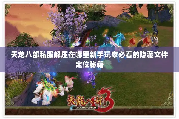 天龙八部私服解压在哪里新手玩家必看的隐藏文件定位秘籍 天龙八部私服解压在哪里新手玩家必看的隐藏文件定位秘籍