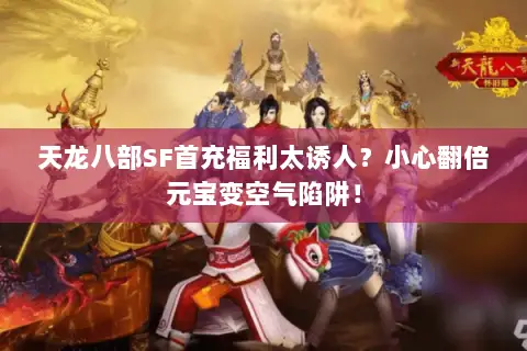 天龙八部SF首充福利太诱人？小心翻倍元宝变空气陷阱！