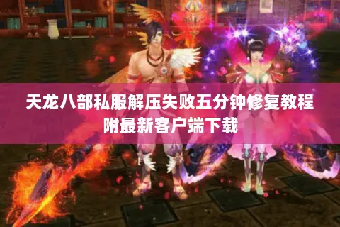 天龙八部私服解压失败五分钟修复教程附最新客户端下载 天龙八部私服解压失败五分钟修复教程附最新客户端下载